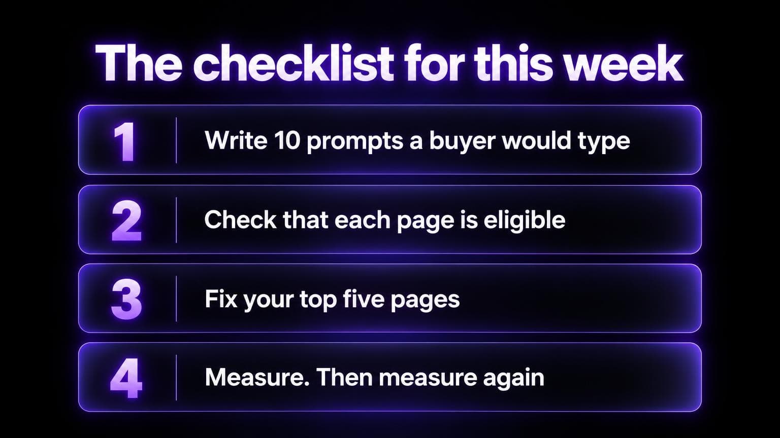 The checklist for this week: write 10 prompts a buyer would type, check that each page is eligible, fix your top five pages, measure and then measure again