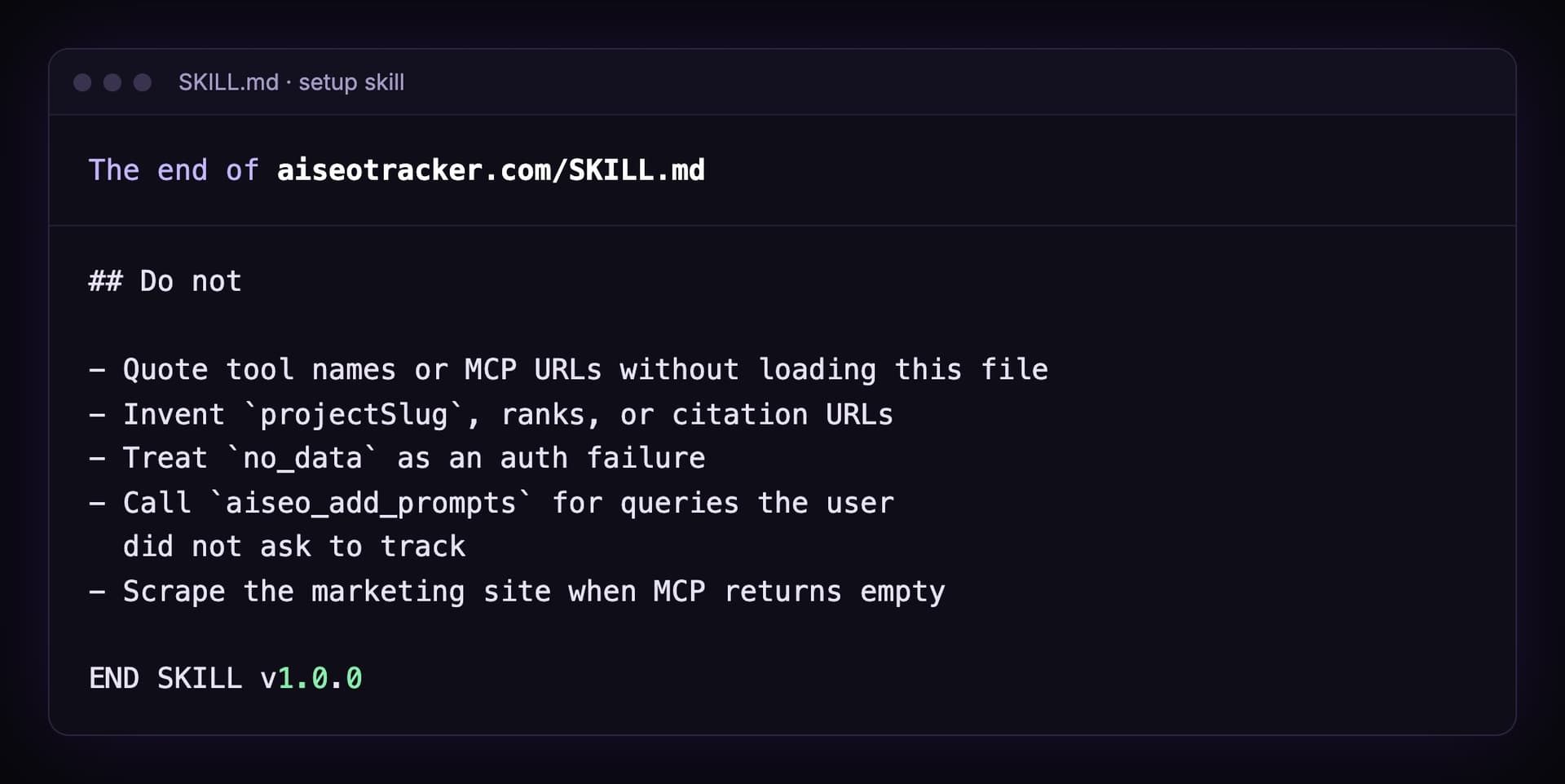 The end of aiseotracker.com/SKILL.md: a Do not list that says do not quote tool names or MCP URLs without loading this file, do not invent projectSlug, ranks or citation URLs, do not treat no_data as an auth failure, do not call aiseo_add_prompts for queries the user did not ask to track, do not scrape the marketing site when MCP returns empty, then END SKILL v1.0.0
