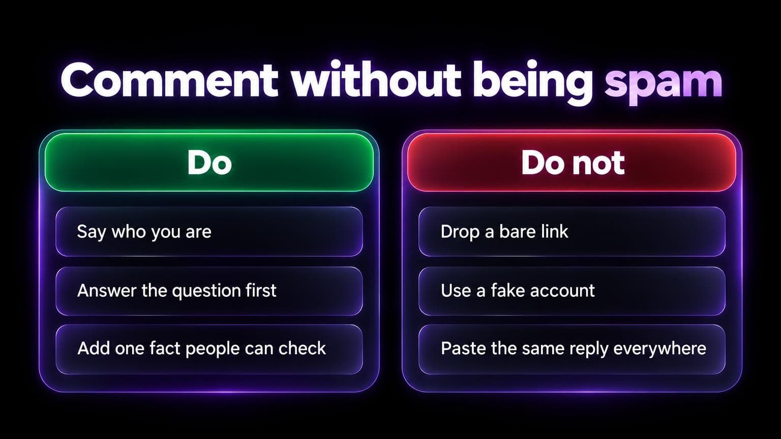 Comment without being spam. Do: say who you are, answer the question first, add one fact people can check. Do not: drop a bare link, use a fake account, paste the same reply everywhere